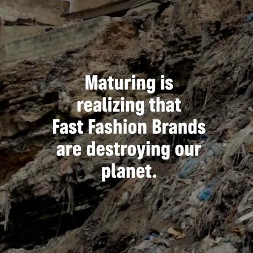 Maturing is realizing that Fast Fashion Brands are destroying our planet.